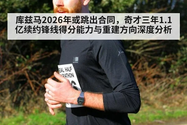 库兹马2026年或跳出合同，奇才三年1.1亿续约锋线得分能力与重建方向深度分析