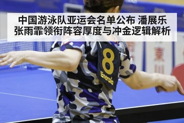 中国游泳队亚运会名单公布 潘展乐张雨霏领衔阵容厚度与冲金逻辑解析